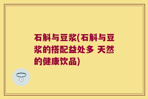 石斛与豆浆(石斛与豆浆的搭配益处多 天然的健康饮品)