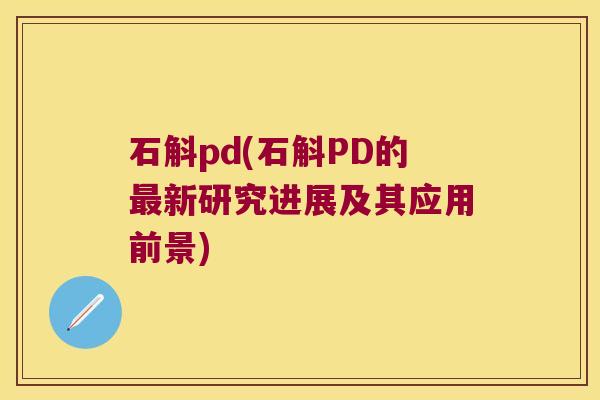 石斛pd(石斛PD的新研究进展及其应用前景)