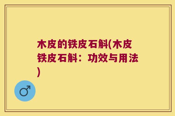 木皮的铁皮石斛(木皮铁皮石斛：功效与用法)