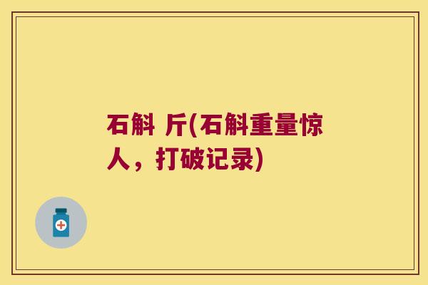 石斛 斤(石斛重量惊人，打破记录)