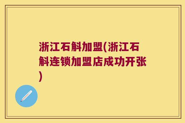 浙江石斛加盟(浙江石斛连锁加盟店成功开张)
