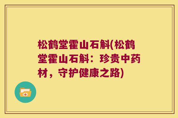 松鹤堂霍山石斛(松鹤堂霍山石斛：珍贵中药材，守护健康之路)