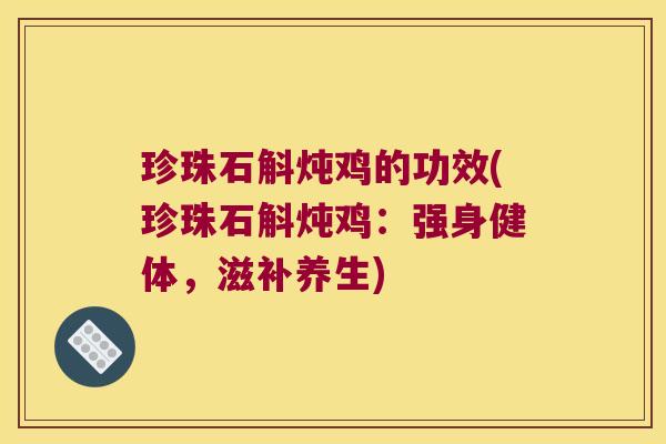 珍珠石斛炖鸡的功效(珍珠石斛炖鸡：强身健体，滋补养生)