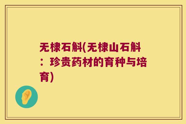无棣石斛(无棣山石斛：珍贵药材的育种与培育)