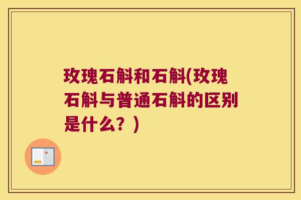 玫瑰石斛和石斛(玫瑰石斛与普通石斛的区别是什么？)