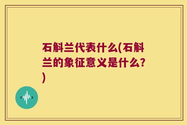 石斛兰代表什么(石斛兰的象征意义是什么？)