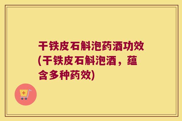 干铁皮石斛泡药酒功效(干铁皮石斛泡酒，蕴含多种药效)