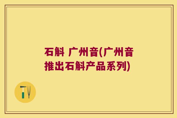 石斛 广州音(广州音推出石斛产品系列)