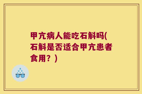 甲亢人能吃石斛吗(石斛是否适合甲亢患者食用？)