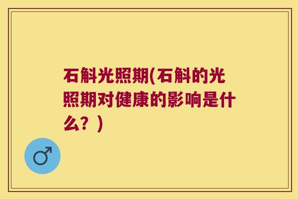 石斛光照期(石斛的光照期对健康的影响是什么？)