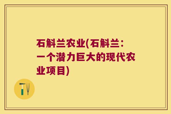 石斛兰农业(石斛兰：一个潜力巨大的现代农业项目)