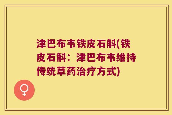津巴布韦铁皮石斛(铁皮石斛：津巴布韦维持传统草药治疗方式)