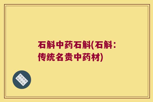 石斛中药石斛(石斛：传统名贵中药材)