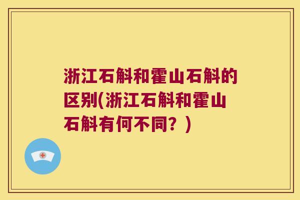 浙江石斛和霍山石斛的区别(浙江石斛和霍山石斛有何不同?) 浙江石斛和霍山石斛的区别(浙江石斛和霍山石斛有何不同?)