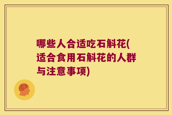 哪些人合适吃石斛花(适合食用石斛花的人群与注意事项)