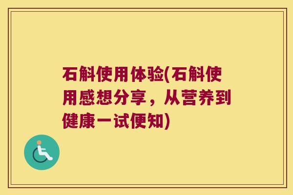 石斛使用体验(石斛使用感想分享，从营养到健康一试便知)