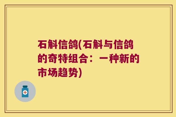 石斛信鸽(石斛与信鸽的奇特组合：一种新的市场趋势)