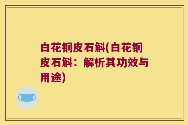 白花铜皮石斛(白花铜皮石斛：解析其功效与用途)