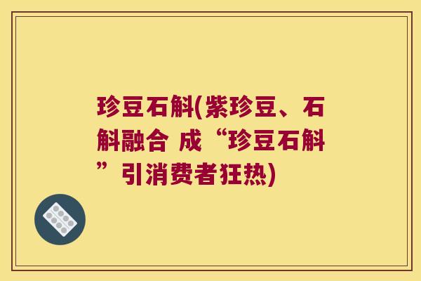 珍豆石斛(紫珍豆、石斛融合 成“珍豆石斛”引消费者狂热)