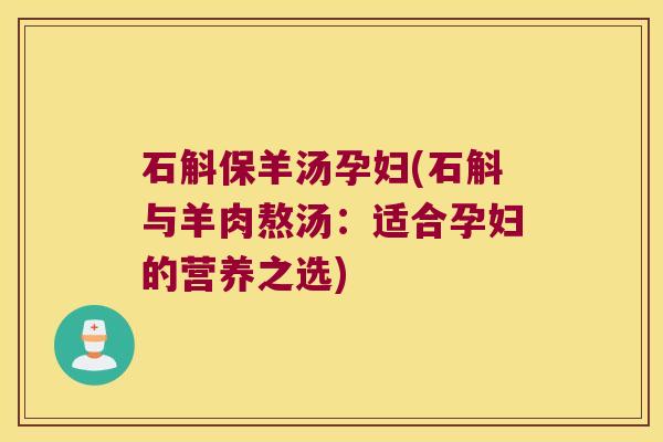 石斛保羊汤孕妇(石斛与羊肉熬汤：适合孕妇的营养之选)