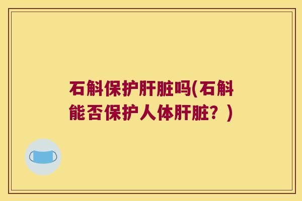 石斛保护吗(石斛能否保护人体?) 石斛保护吗(石斛能否保护人体?)