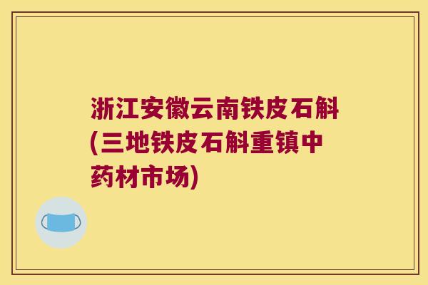 浙江安徽云南铁皮石斛(三地铁皮石斛重镇材市场) 浙江安徽云南铁皮石斛(三地铁皮石斛重镇材市场)