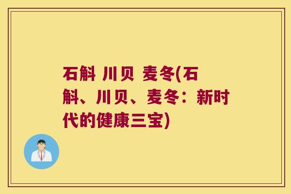 石斛 川贝 麦冬(石斛、川贝、麦冬：新时代的健康三宝)
