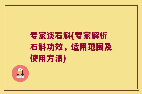 专家谈石斛(专家解析石斛功效，适用范围及使用方法)