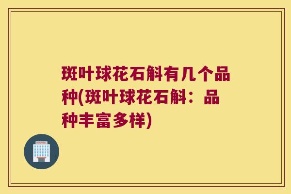 斑叶球花石斛有几个品种(斑叶球花石斛：品种丰富多样)