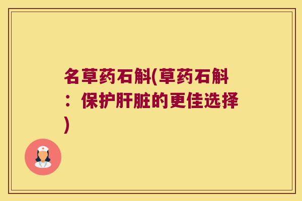 名草药石斛(草药石斛：保护肝脏的更佳选择)