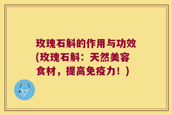 玫瑰石斛的作用与功效(玫瑰石斛：天然美容食材，提高免疫力！)
