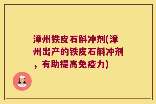 漳州铁皮石斛冲剂(漳州出产的铁皮石斛冲剂，有助提高免疫力)