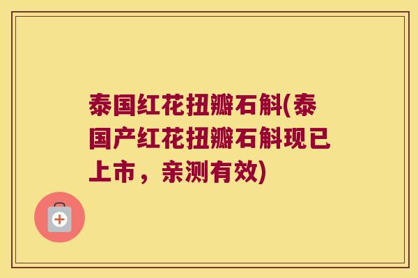 泰国红花扭瓣石斛(泰国产红花扭瓣石斛现已上市，亲测有效)