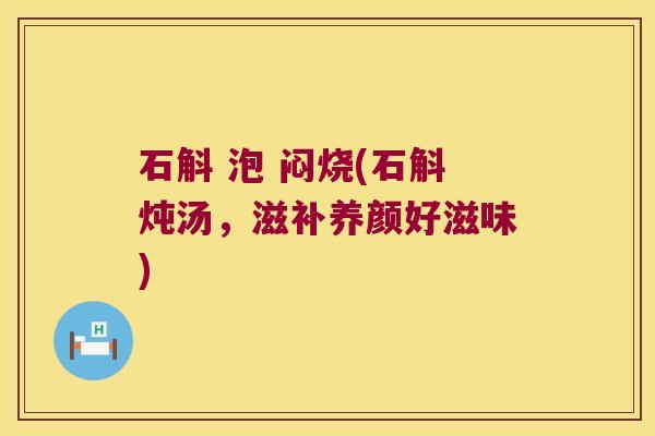 石斛 泡 闷烧(石斛炖汤，滋补养颜好滋味)