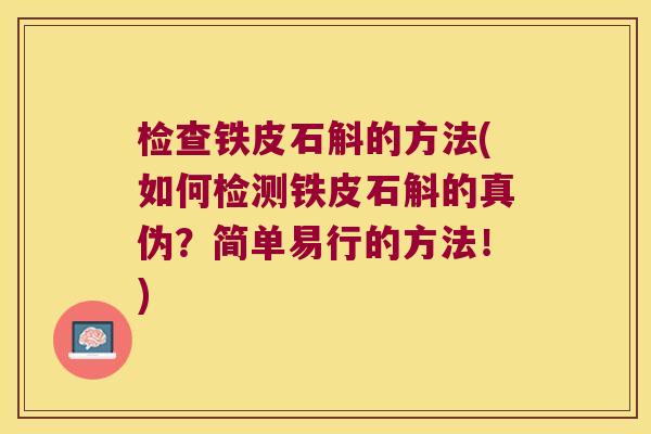 检查铁皮石斛的方法(如何检测铁皮石斛的真伪？简单易行的方法！)