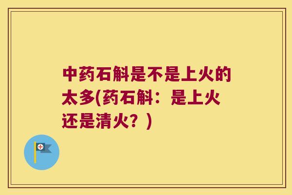 中药石斛是不是上火的太多(药石斛：是上火还是清火？)