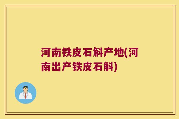 河南铁皮石斛产地(河南出产铁皮石斛)
