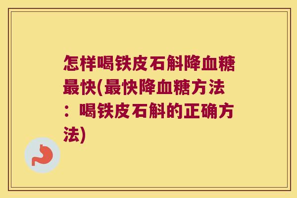 怎样喝铁皮石斛降快(快降方法：喝铁皮石斛的正确方法)