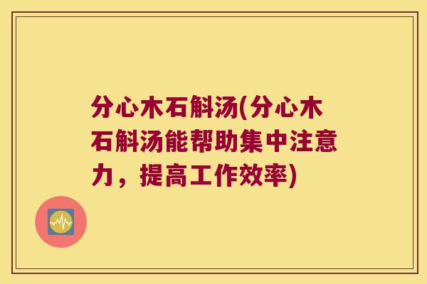 分心木石斛汤(分心木石斛汤能帮助集中注意力，提高工作效率)