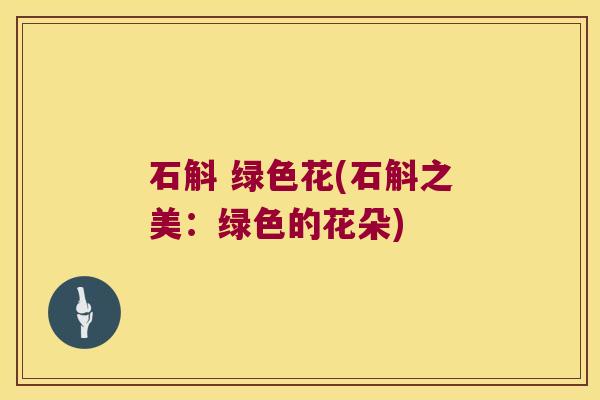石斛 绿色花(石斛之美：绿色的花朵)