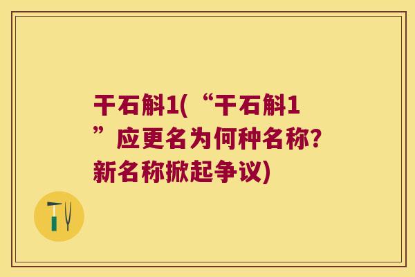 干石斛1(“干石斛1”应更名为何种名称？新名称掀起争议)