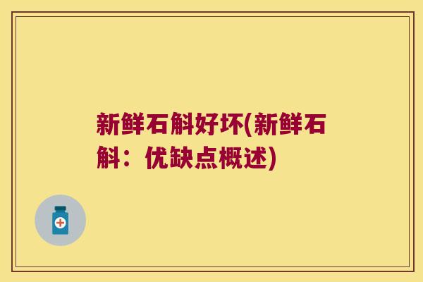 新鲜石斛好坏(新鲜石斛:优缺点概述) 新鲜石斛好坏(新鲜石斛:优缺点概述)
