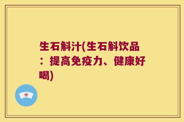 生石斛汁(生石斛饮品:提高力、健康好喝) 生石斛汁(生石斛饮品:提高力、健康好喝)