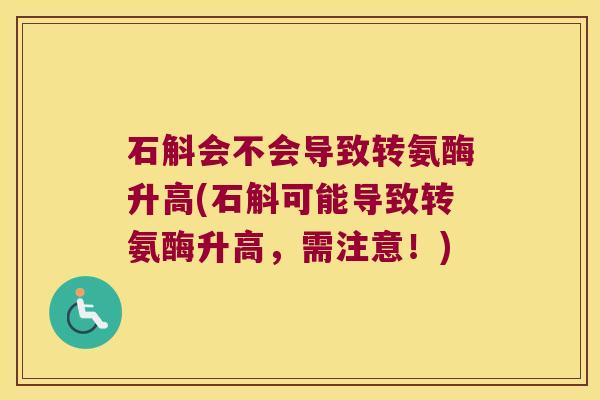石斛会不会导致转氨酶升高(石斛可能导致转氨酶升高，需注意！)