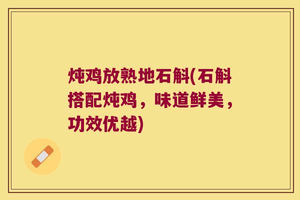 炖鸡放熟地石斛(石斛搭配炖鸡，味道鲜美，功效优越)