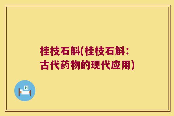 桂枝石斛(桂枝石斛：古代药物的现代应用)
