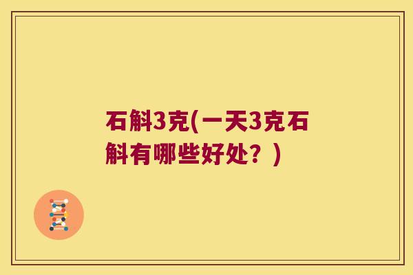 石斛3克(一天3克石斛有哪些好处？)