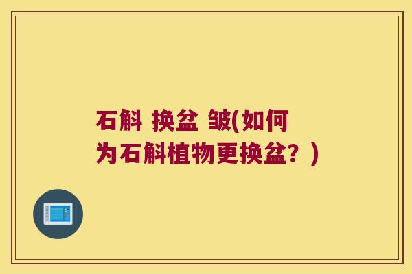 石斛 换盆 皱(如何为石斛植物更换盆？)