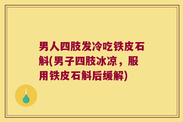 男人四肢发冷吃铁皮石斛(男子四肢冰凉，服用铁皮石斛后缓解)