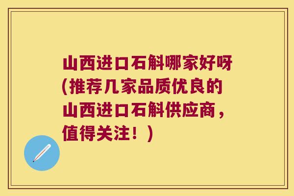 山西进口石斛哪家好呀(推荐几家品质优良的山西进口石斛供应商，值得关注！)